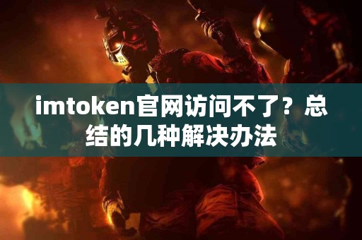 imtoken官网访问不了？总结的几种解决办法
