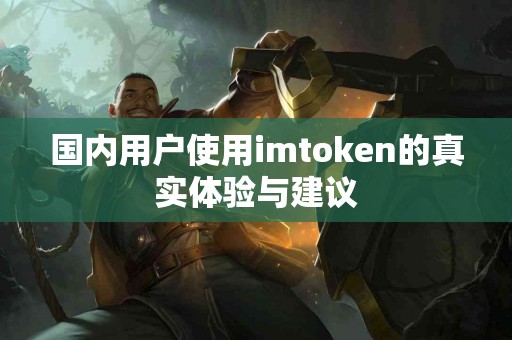 国内用户使用imtoken的真实体验与建议