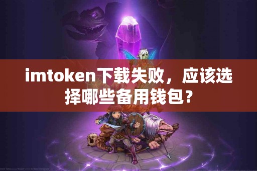 imtoken下载失败，应该选择哪些备用钱包？