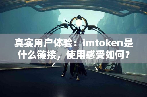 真实用户体验：imtoken是什么链接，使用感受如何？