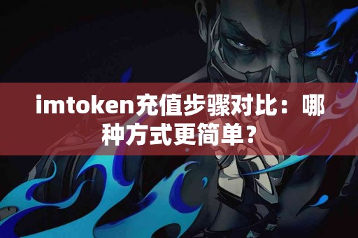 imtoken充值步骤对比：哪种方式更简单？