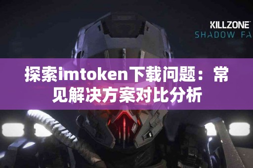 探索imtoken下载问题：常见解决方案对比分析