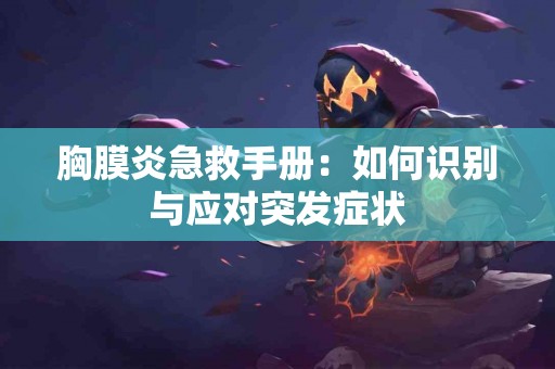 胸膜炎急救手册：如何识别与应对突发症状