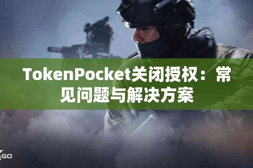 TokenPocket关闭授权：常见问题与解决方案