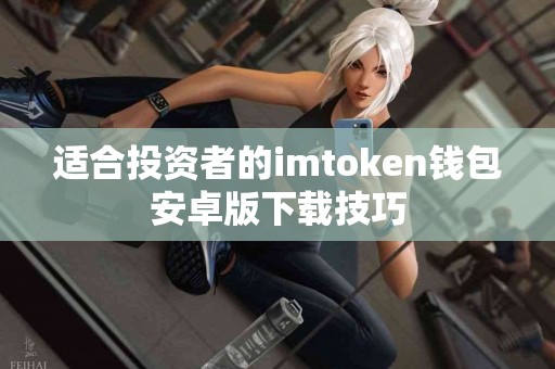 适合投资者的imtoken钱包安卓版下载技巧