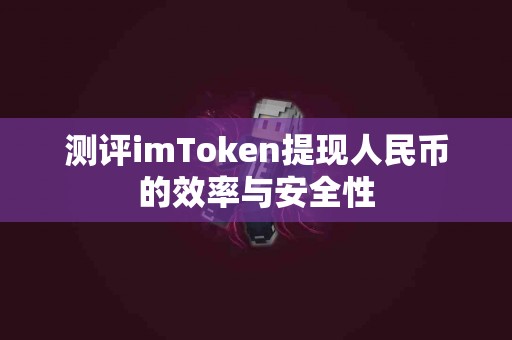 测评imToken提现人民币的效率与安全性