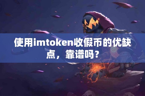 使用imtoken收假币的优缺点，靠谱吗？