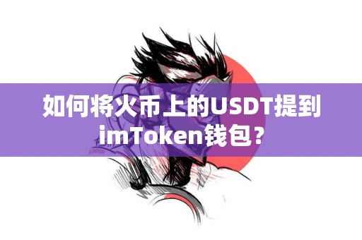 如何将火币上的USDT提到imToken钱包？
