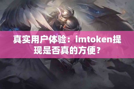 真实用户体验：imtoken提现是否真的方便？