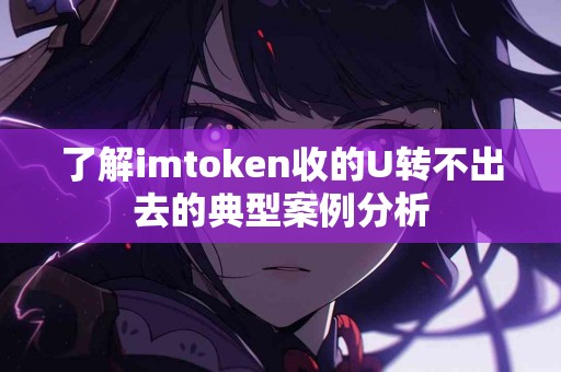 了解imtoken收的U转不出去的典型案例分析