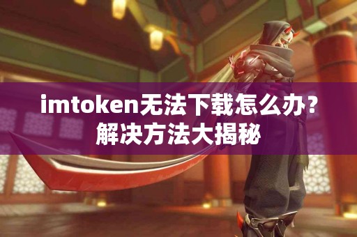 imtoken无法下载怎么办？解决方法大揭秘