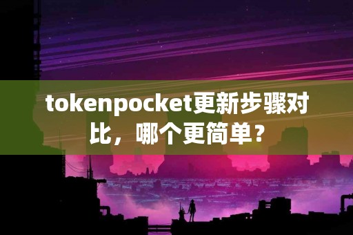 tokenpocket更新步骤对比，哪个更简单？
