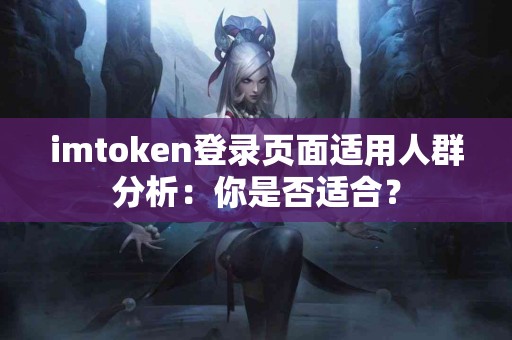imtoken登录页面适用人群分析：你是否适合？