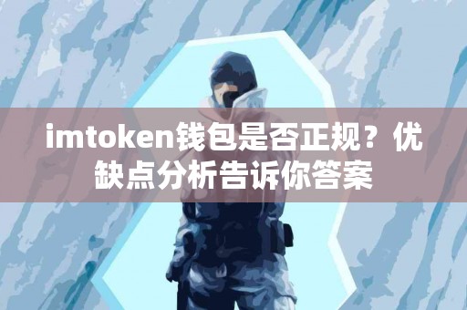 imtoken钱包是否正规？优缺点分析告诉你答案