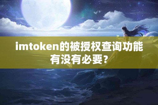 imtoken的被授权查询功能有没有必要？