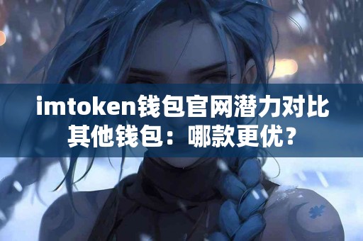 imtoken钱包官网潜力对比其他钱包：哪款更优？
