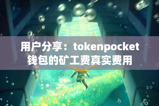 用户分享：tokenpocket钱包的矿工费真实费用