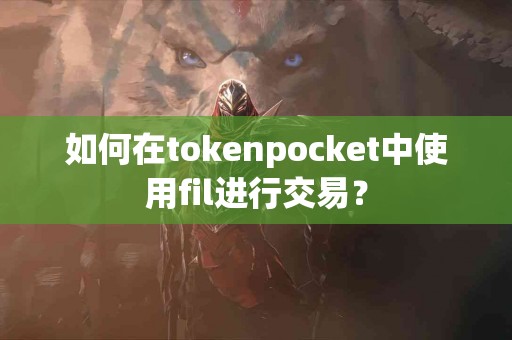如何在tokenpocket中使用fil进行交易？