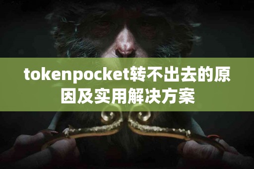 tokenpocket转不出去的原因及实用解决方案
