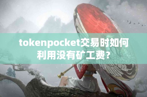 tokenpocket交易时如何利用没有矿工费？