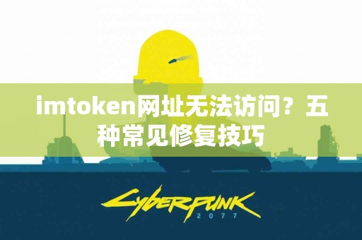 imtoken网址无法访问？五种常见修复技巧