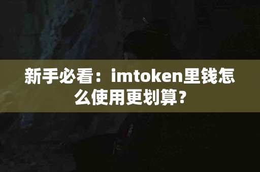 新手必看：imtoken里钱怎么使用更划算？