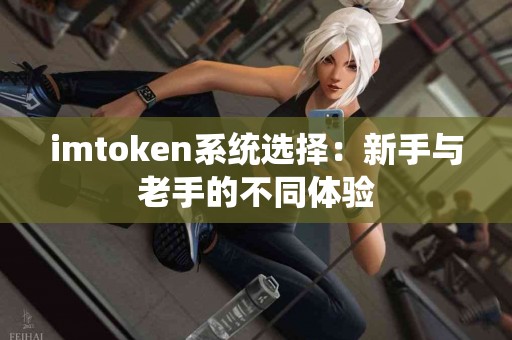 imtoken系统选择：新手与老手的不同体验