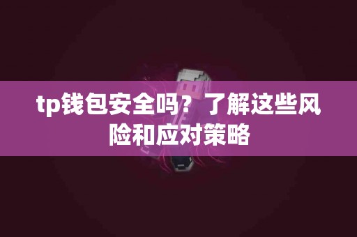 tp钱包安全吗？了解这些风险和应对策略