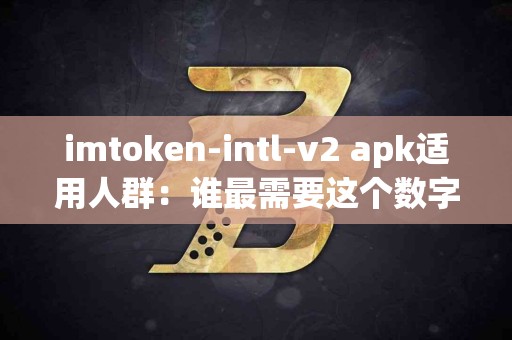 imtoken-intl-v2 apk适用人群：谁最需要这个数字钱包？