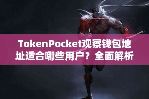 TokenPocket观察钱包地址适合哪些用户？全面解析