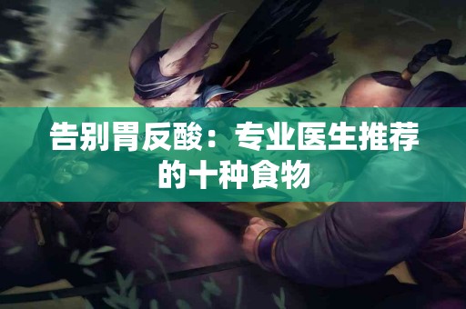 告别胃反酸：专业医生推荐的十种食物