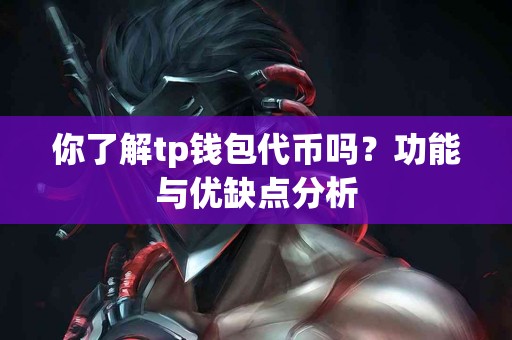 你了解tp钱包代币吗？功能与优缺点分析