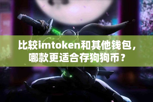 比较imtoken和其他钱包，哪款更适合存狗狗币？