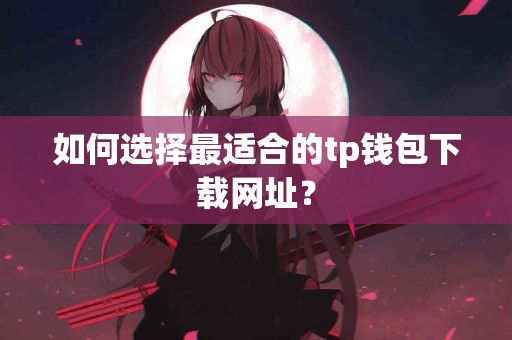 如何选择最适合的tp钱包下载网址？
