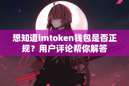 想知道imtoken钱包是否正规？用户评论帮你解答