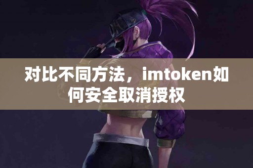 对比不同方法，imtoken如何安全取消授权