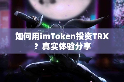 如何用imToken投资TRX？真实体验分享