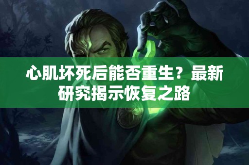 心肌坏死后能否重生？最新研究揭示恢复之路