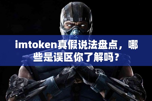 imtoken真假说法盘点，哪些是误区你了解吗？