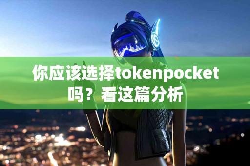 你应该选择tokenpocket吗？看这篇分析