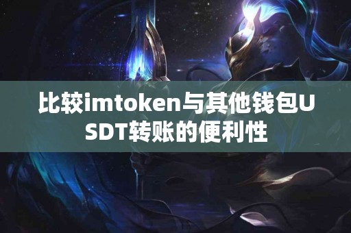 比较imtoken与其他钱包USDT转账的便利性