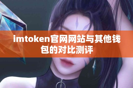 imtoken官网网站与其他钱包的对比测评