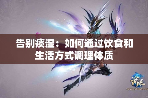 告别痰湿：如何通过饮食和生活方式调理体质
