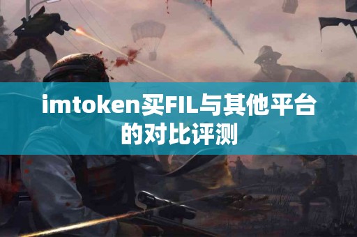 imtoken买FIL与其他平台的对比评测