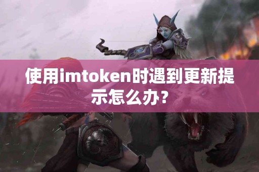使用imtoken时遇到更新提示怎么办？