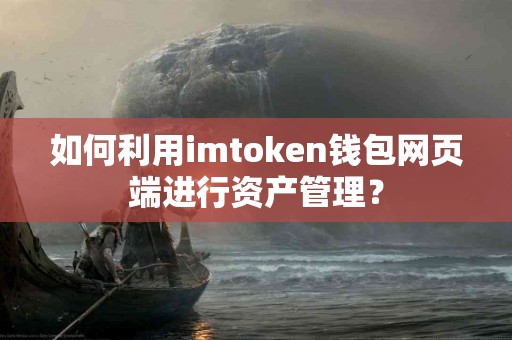 如何利用imtoken钱包网页端进行资产管理？