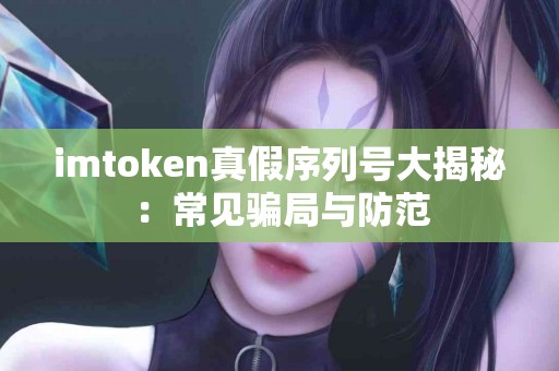 imtoken真假序列号大揭秘：常见骗局与防范