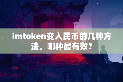imtoken变人民币的几种方法，哪种最有效？