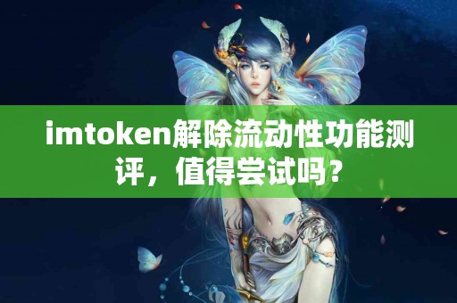 imtoken解除流动性功能测评，值得尝试吗？