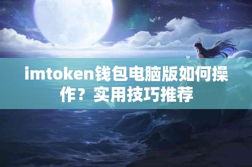 imtoken钱包电脑版如何操作？实用技巧推荐